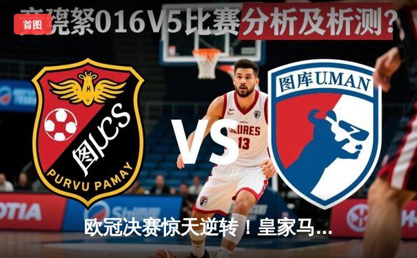 欧冠决赛惊天逆转！皇家马德里加时赛3-2绝杀多特蒙德，维尼修斯双响封王