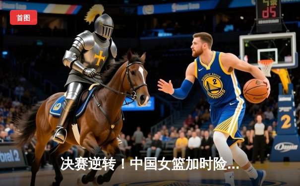 决赛逆转！中国女篮加时险胜日本夺亚洲杯冠军，韩旭28分15篮板统治内线