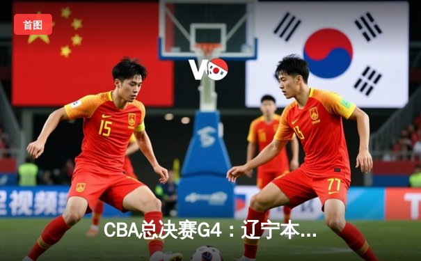CBA总决赛G4：辽宁本钢险胜新疆飞虎，总比分3-1夺得赛点