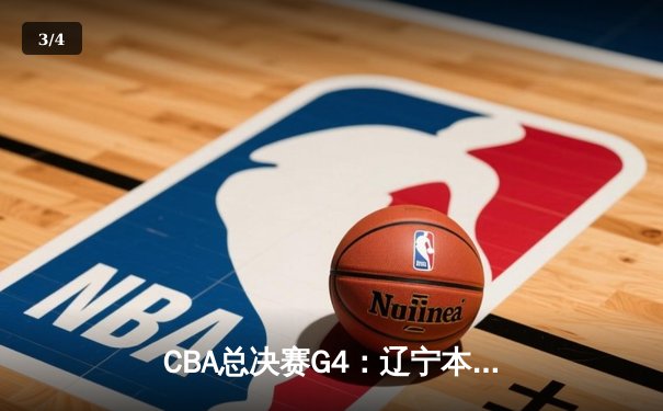 CBA总决赛G4：辽宁本钢险胜新疆飞虎，总比分3-1夺得赛点 - 3