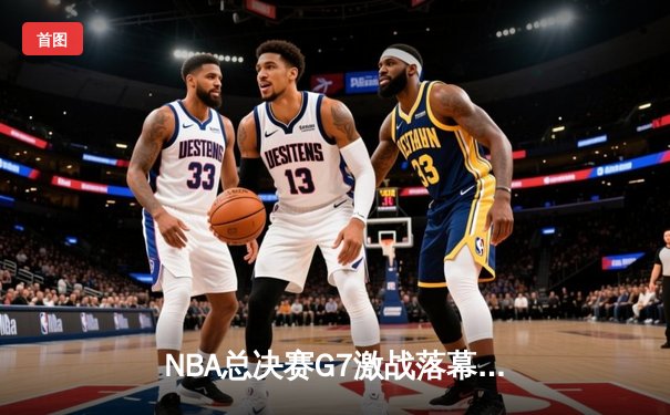 NBA总决赛G7激战落幕：丹佛掘金惊险卫冕，约基奇斩获FMVP三连庄