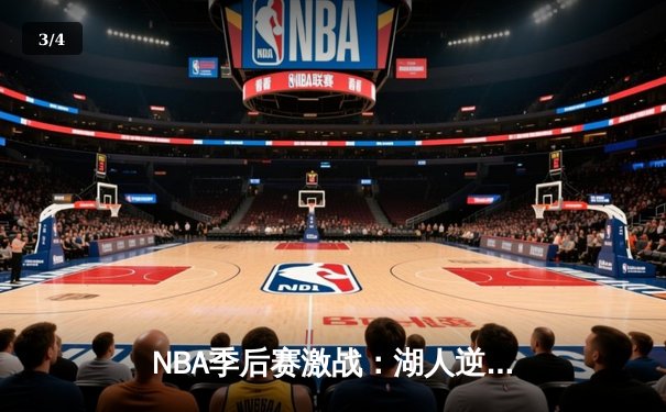 NBA季后赛激战：湖人逆转勇士，詹姆斯关键三分锁定胜局 - 3