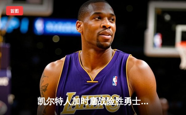 凯尔特人加时鏖战险胜勇士，塔图姆44分创赛季新高