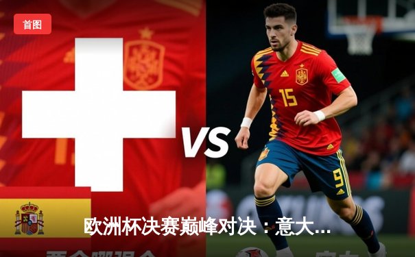 欧洲杯决赛巅峰对决：意大利点球大战力克英格兰，时隔53年再捧德劳内杯