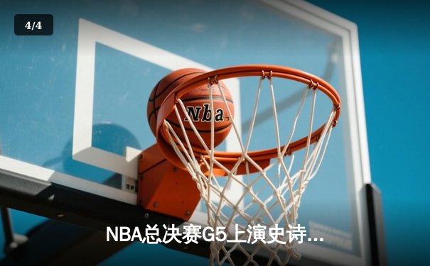 NBA总决赛G5上演史诗逆转：勇士末节狂轰22-0冲击波 库里三分雨浇灭凯尔特人主场 - 4