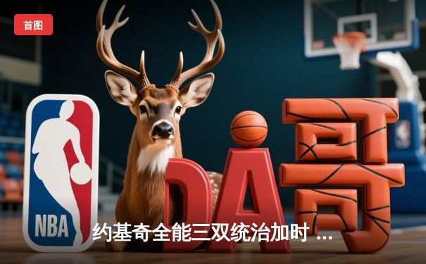 约基奇全能三双统治加时 掘金险胜森林狼总比分3-2夺赛点