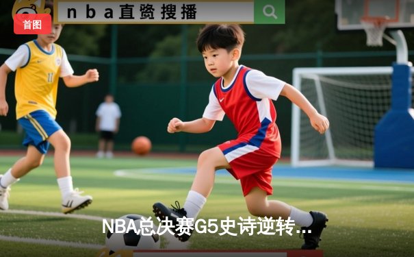 NBA总决赛G5史诗逆转：凯尔特人末节狂轰30-8，塔图姆37分率队夺赛点