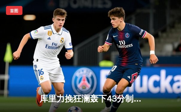 库里力挽狂澜轰下43分制胜，勇士主场加时险胜凯尔特人追平总比分