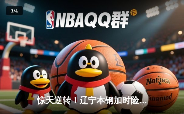 惊天逆转！辽宁本钢加时险胜广东宏远，张镇麟39分创生涯新高 - 3