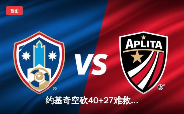 约基奇空砍40+27难救主，掘金加时惜败勇士延续客场魔咒