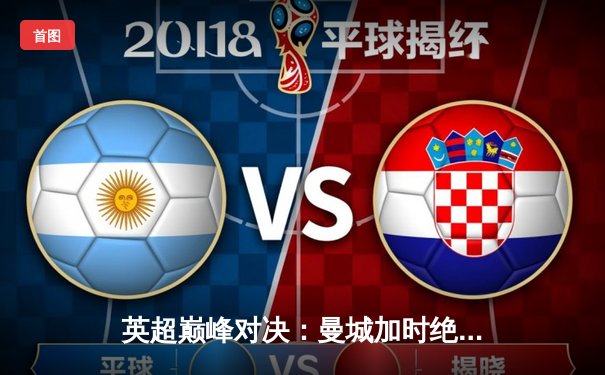 英超巅峰对决：曼城加时绝杀利物浦，哈兰德双响锁定胜局