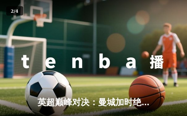 英超巅峰对决：曼城加时绝杀利物浦，哈兰德双响锁定胜局 - 2