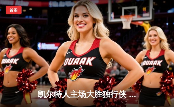 凯尔特人主场大胜独行侠 夺队史第18冠独占历史第一