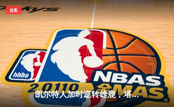 凯尔特人加时逆转雄鹿，塔图姆36分锁定东部决赛席位