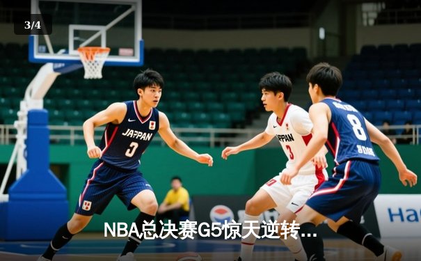 NBA总决赛G5惊天逆转！凯尔特人末节轰28-6攻击波险胜勇士 - 3
