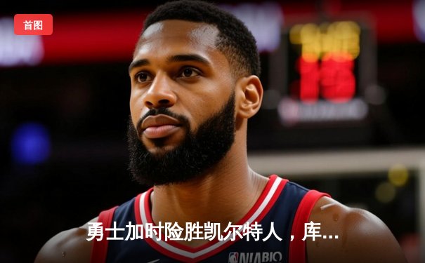 勇士加时险胜凯尔特人，库里40分率队上演惊天逆转