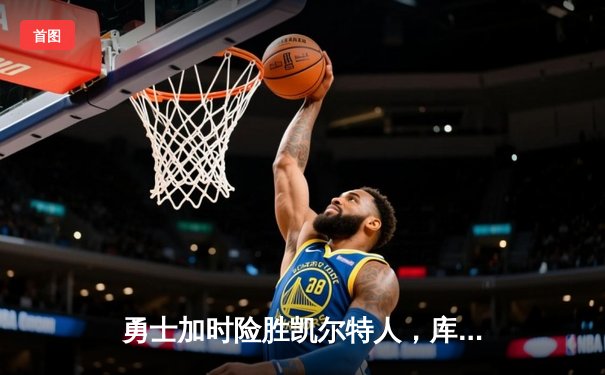 勇士加时险胜凯尔特人，库里40分创纪录，总决赛悬念再起