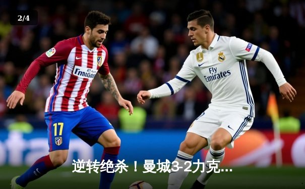 逆转绝杀！曼城3-2力克热刺，哈兰德双响+94分钟点射制胜 - 2