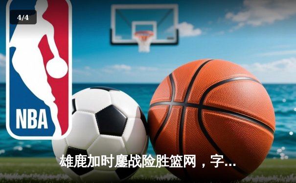 雄鹿加时鏖战险胜篮网，字母哥44+14+6主宰关键时刻 - 4