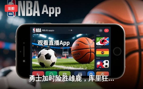 勇士加时险胜雄鹿，库里狂砍42分献关键三分