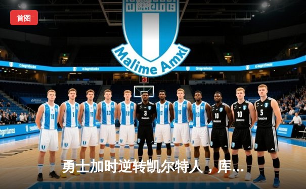 勇士加时逆转凯尔特人，库里43分创总决赛三分新纪录