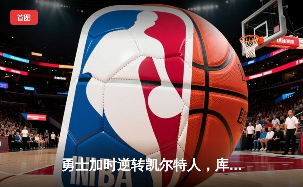 勇士加时逆转凯尔特人，库里43分刷新总决赛三分纪录