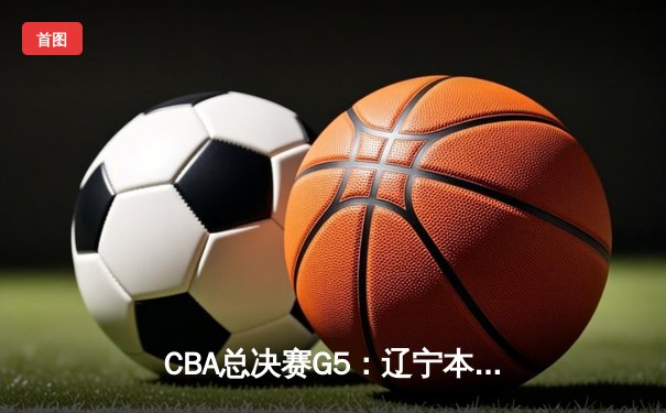 CBA总决赛G5：辽宁本钢加时险胜广东宏远，成功卫冕总冠军