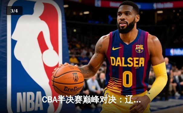 CBA半决赛巅峰对决：辽宁本钢加时险胜广东宏远，赵继伟砍下33分创生涯新高 - 3