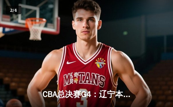 CBA总决赛G4：辽宁本钢加时险胜浙江广厦 赵继伟33分导演惊天逆转 - 2