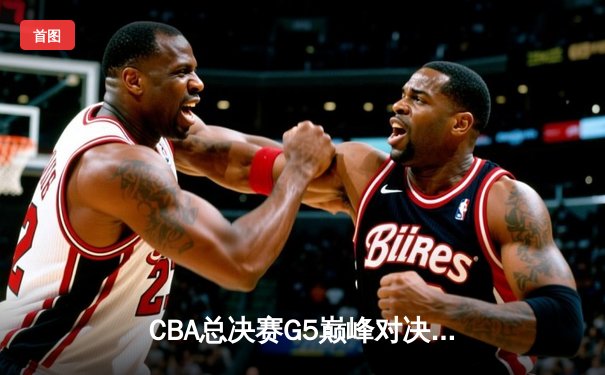 CBA总决赛G5巅峰对决：辽宁本钢加时险胜浙江广厦 赵继伟三分雨锁定第三冠