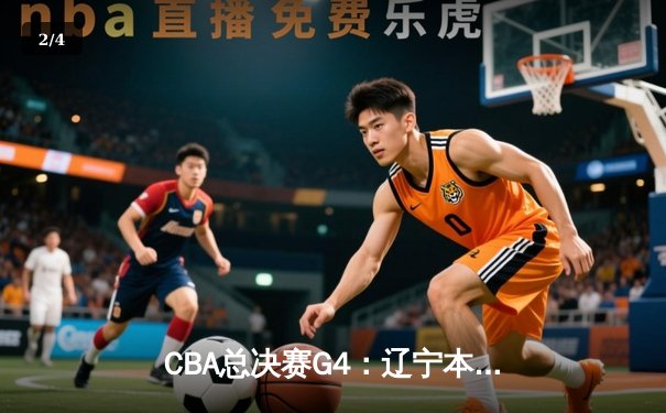 CBA总决赛G4：辽宁本钢加时险胜浙江广厦 总比分3-1夺赛点 - 2