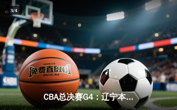 CBA总决赛G4：辽宁本钢加时险胜浙江广厦 总比分3-1夺赛点 - 3