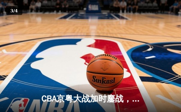 CBA京粤大战加时鏖战，广东宏远三分绝杀首钢 - 3
