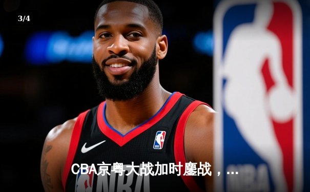 CBA京粤大战加时鏖战，广东宏远三分绝杀首钢 - 3