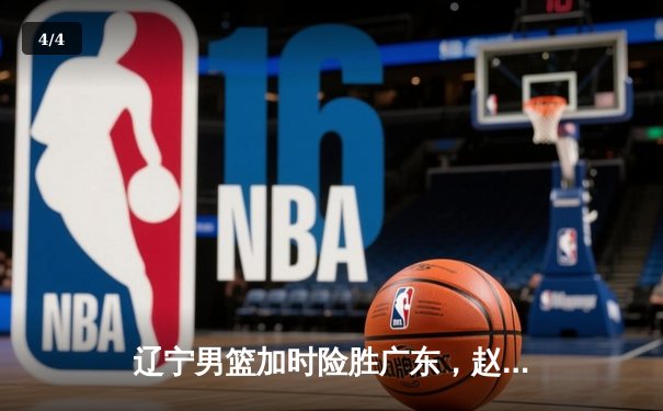 辽宁男篮加时险胜广东，赵继伟35分导演逆转好戏 - 4