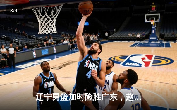 辽宁男篮加时险胜广东，赵继伟35分导演逆转好戏 - 3