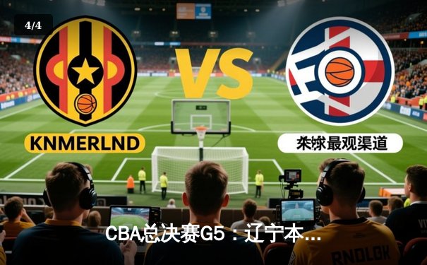 CBA总决赛G5：辽宁本钢加时险胜广东宏远，成功卫冕总冠军 - 4