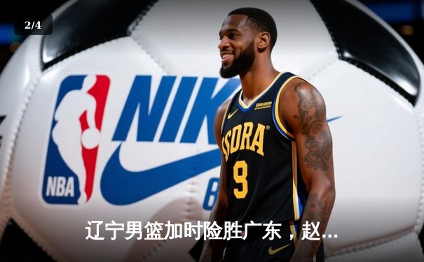 辽宁男篮加时险胜广东，赵继伟35分导演逆转好戏 - 2