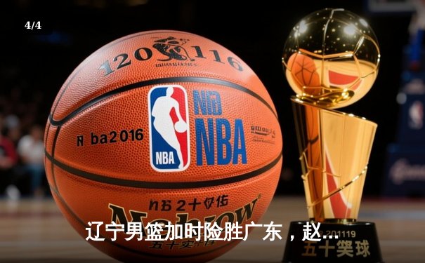 辽宁男篮加时险胜广东，赵继伟35分导演逆转好戏 - 4