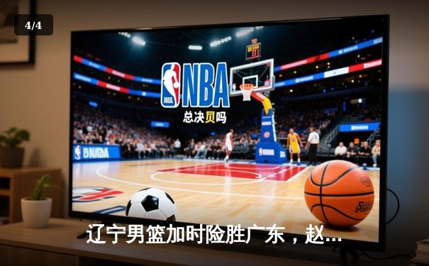 辽宁男篮加时险胜广东，赵继伟35分导演逆转好戏 - 4