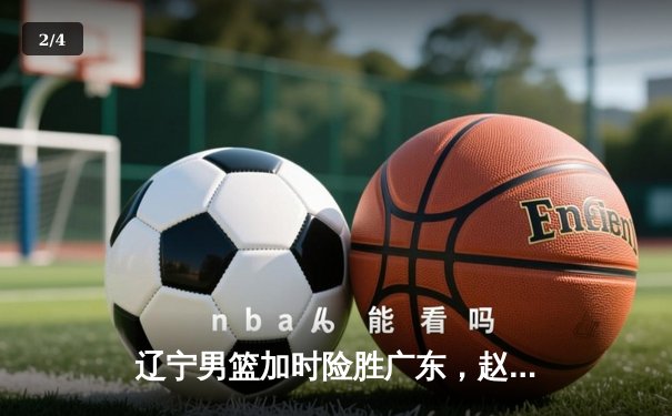 辽宁男篮加时险胜广东，赵继伟35分导演逆转好戏 - 2