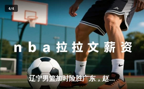 辽宁男篮加时险胜广东，赵继伟35分导演逆转好戏 - 4