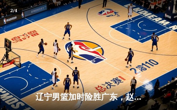辽宁男篮加时险胜广东，赵继伟35分导演逆转好戏 - 2