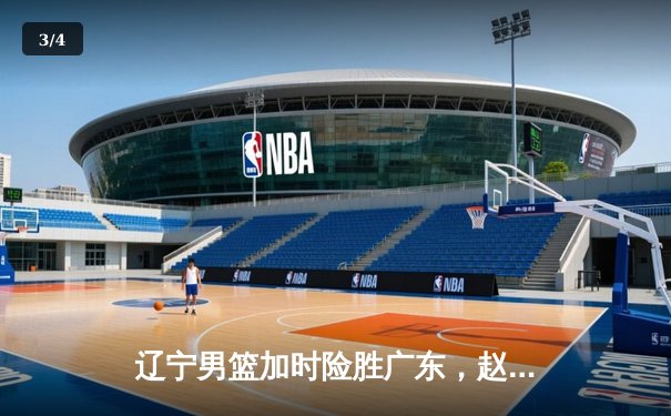 辽宁男篮加时险胜广东，赵继伟35分导演逆转好戏 - 3