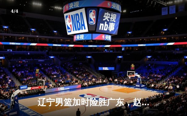 辽宁男篮加时险胜广东，赵继伟35分导演逆转好戏 - 4