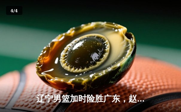 辽宁男篮加时险胜广东，赵继伟35分导演逆转好戏 - 4